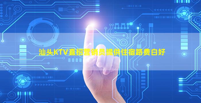 汕头KTV直招营销员提供住宿路费白好